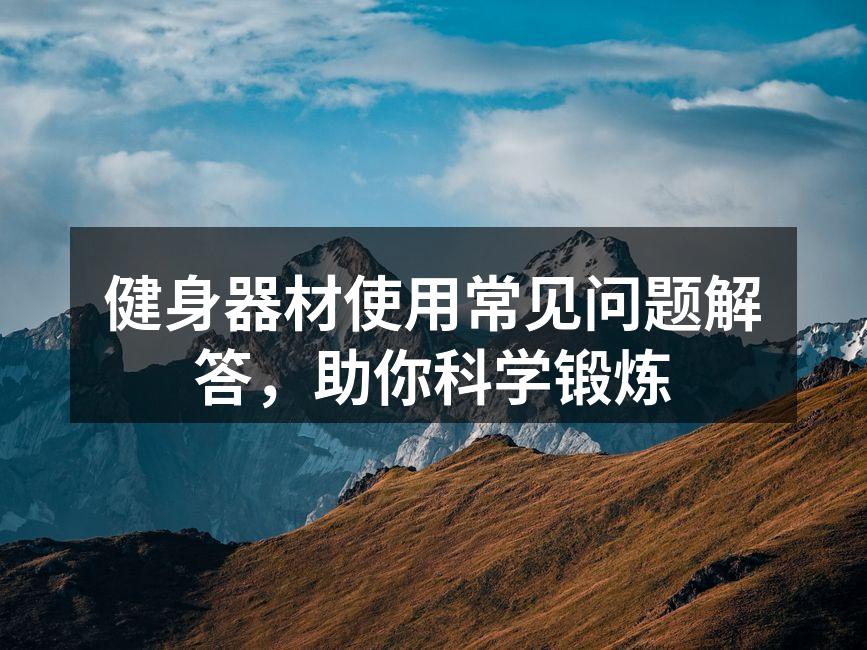 健身器材使用常见问题解答，助你科学锻炼