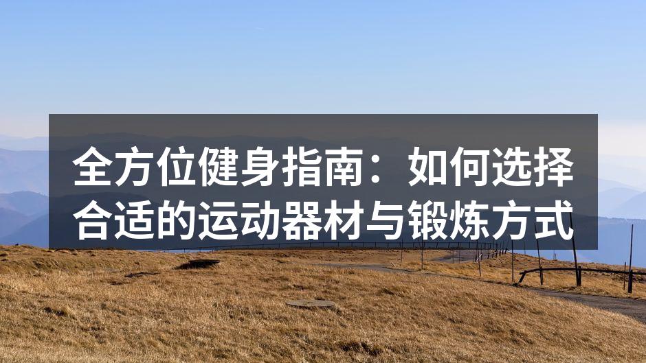 全方位健身指南：如何选择合适的运动器材与锻炼方式